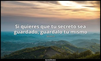 «Si quieres que tu secreto sea guardado, guárdalo tú mismo». — Séneca
