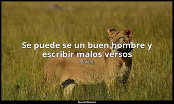 «Se puede se un buen hombre y escribir malos versos». — Molière
