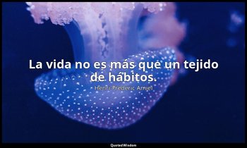 La vida no es más que un tejido de hábitos. — Henri-Frédéric Amiel