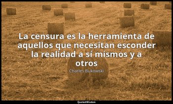 «La censura es la herramienta de aquellos que necesitan esconder la realidad a s — Charles Bukowski