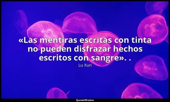 «Las mentiras escritas con tinta no pueden disfrazar hechos escritos con sangre» — Lu Xun
