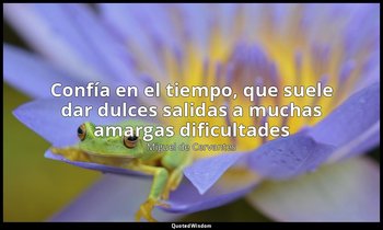 «Confía en el tiempo, que suele dar dulces salidas a muchas amargas dificultades — Miguel de Cervantes