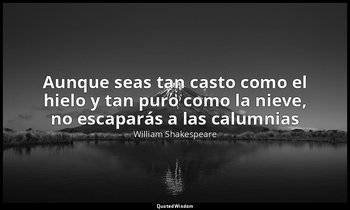 «Aunque seas tan casto como el hielo y tan puro como la nieve, no escaparás a la — William Shakespeare