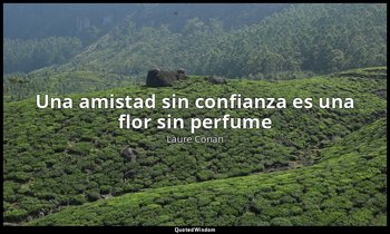 «Una amistad sin confianza es una flor sin perfume ». — Laure Conan