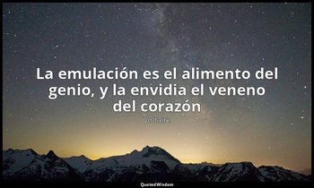 «La emulación es el alimento del genio, y la envidia el veneno del corazón». — Voltaire