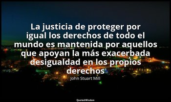 «La justicia de proteger por igual los derechos de todo el mundo es mantenida po — John Stuart Mill