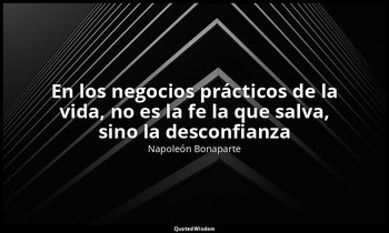 «En los negocios prácticos de la vida, no es la fe la que salva, sino la desconf — Napoleón Bonaparte