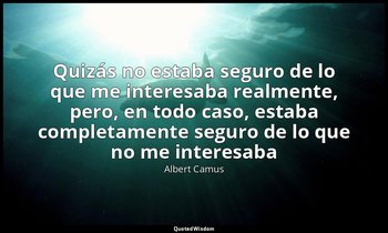 «Quizás no estaba seguro de lo que me interesaba realmente, pero, en todo caso,  — Albert Camus
