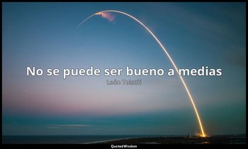 «No se puede ser bueno a medias». — León Tolstói