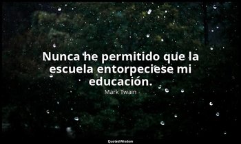 Nunca he permitido que la escuela entorpeciese mi educación. — Mark Twain