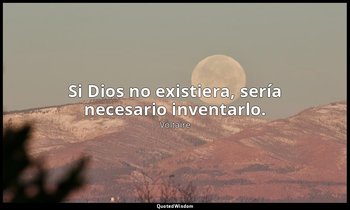 Si Dios no existiera, sería necesario inventarlo. — Voltaire