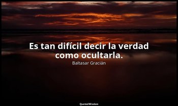 Es tan difícil decir la verdad como ocultarla. — Baltasar Gracián