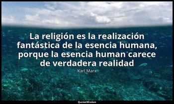 «La religión es la realización fantástica de la esencia humana, porque la esenci — Karl Marx