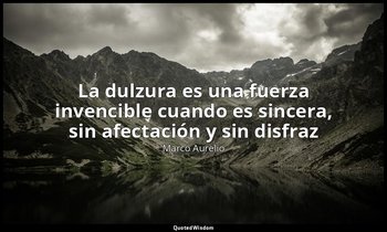 «La dulzura es una fuerza invencible cuando es sincera, sin afectación y sin dis — Marco Aurelio