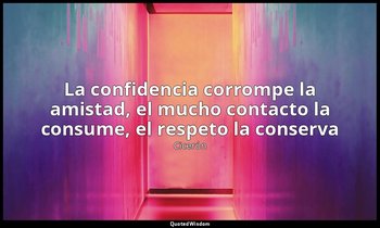 «La confidencia corrompe la amistad, el mucho contacto la consume, el respeto la — Cicerón
