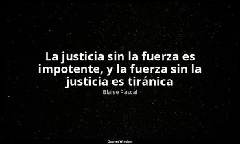 «La justicia sin la fuerza es impotente, y la fuerza sin la justicia es tiránica — Blaise Pascal