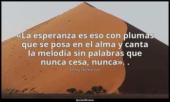 «La esperanza es eso con plumas que se posa en el alma y canta la melodía sin pa — Emily Dickinson