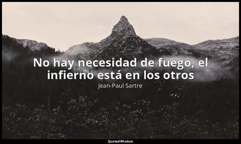 «No hay necesidad de fuego, el infierno está en los otros». — Jean-Paul Sartre