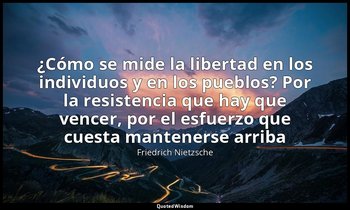 «¿Cómo se mide la libertad en los individuos y en los pueblos? Por la resistenci — Friedrich Nietzsche