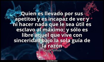 «Quien es llevado por sus apetitos y es incapaz de ver y ni hacer nada que le se — Baruch Spinoza