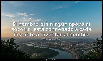 «El hombre, sin ningún apoyo ni socorro, está condenado a cada instante a invent — Jean-Paul Sartre