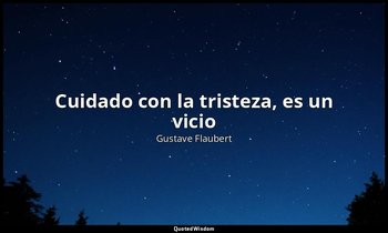 «Cuidado con la tristeza, es un vicio». — Gustave Flaubert