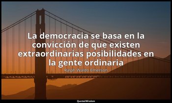 «La democracia se basa en la convicción de que existen extraordinarias posibilid — Ralph Waldo Emerson