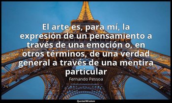 «El arte es, para mí, la expresión de un pensamiento a través de una emoción o,  — Fernando Pessoa