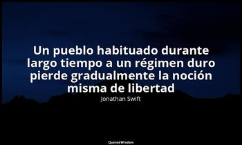 «Un pueblo habituado durante largo tiempo a un régimen duro pierde gradualmente  — Jonathan Swift