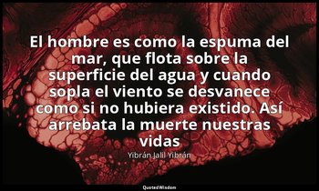 «El hombre es como la espuma del mar, que flota sobre la superficie del agua y c — Yibrán Jalil Yibrán