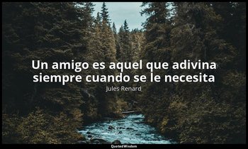 «Un amigo es aquel que adivina siempre cuando se le necesita». — Jules Renard