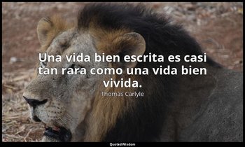 Una vida bien escrita es casi tan rara como una vida bien vivida. — Thomas Carlyle