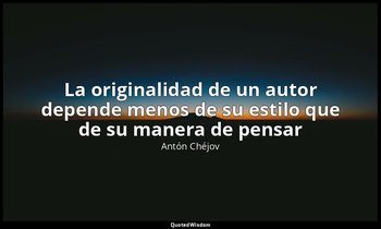 «La originalidad de un autor depende menos de su estilo que de su manera de pens — Antón Chéjov