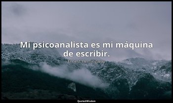 Mi psicoanalista es mi máquina de escribir. — Ernest Hemingway