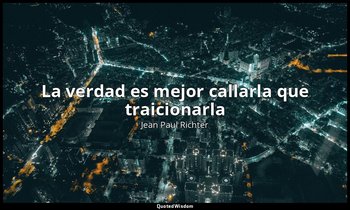 «La verdad es mejor callarla que traicionarla». — Jean Paul Richter