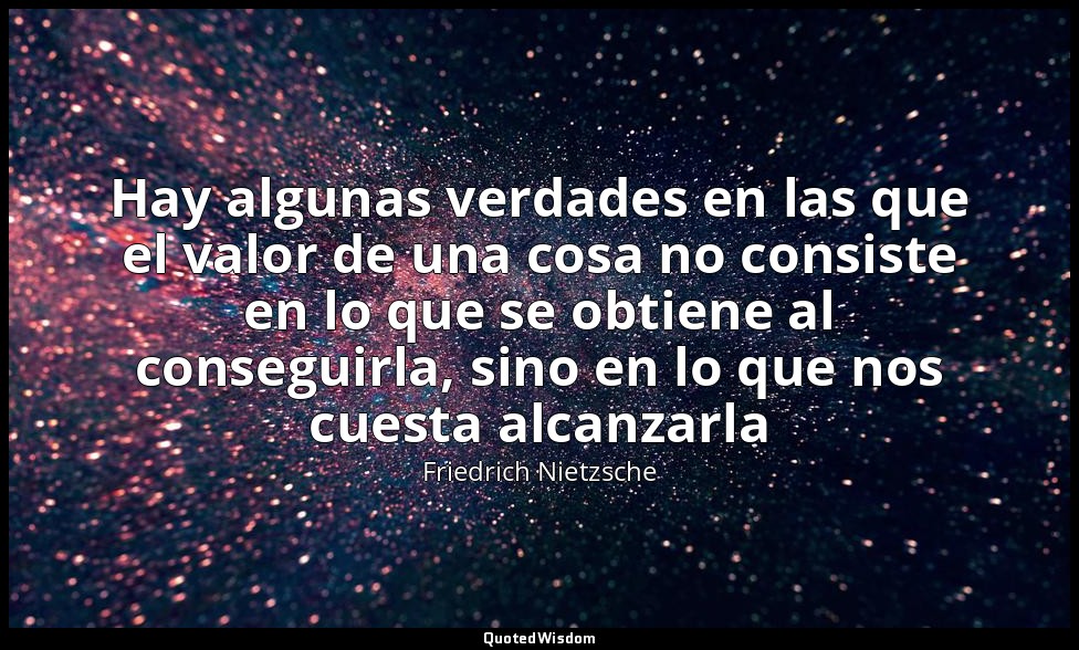 Hay algunas verdades en las que el valor de una cosa no consiste en lo que se ob — Friedrich Nietzsche