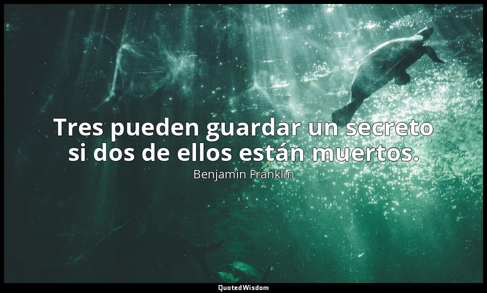 Tres pueden guardar un secreto si dos de ellos están muertos. — Benjamin Franklin