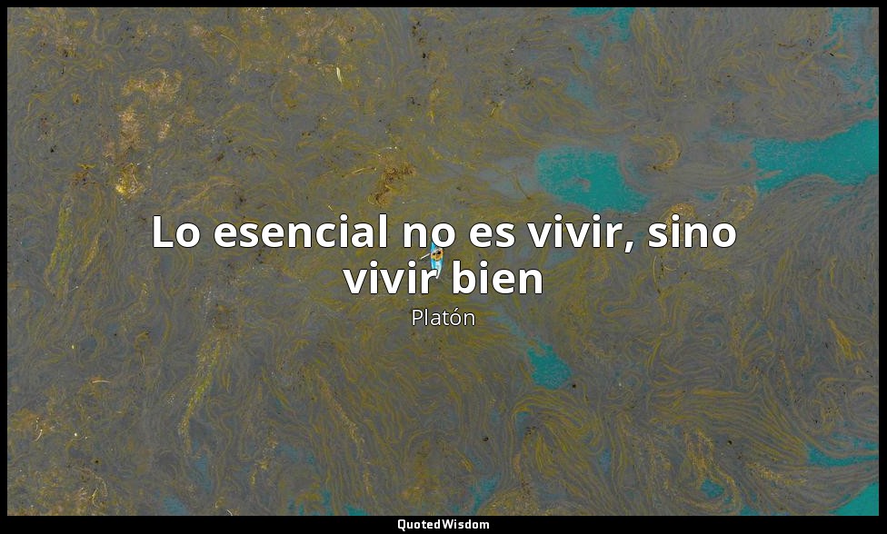 Lo esencial no es vivir, sino vivir bien — Platón