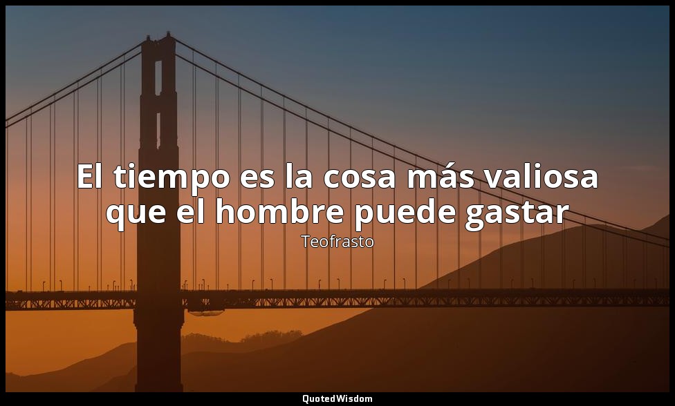 El tiempo es la cosa más valiosa que el hombre puede gastar — Teofrasto