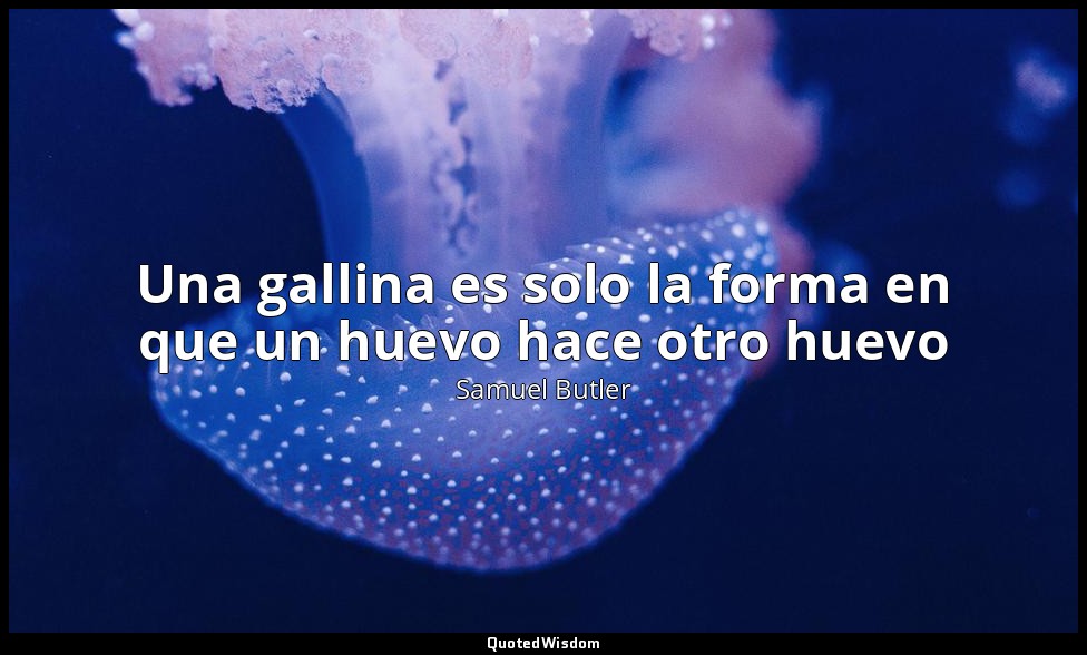 Una gallina es solo la forma en que un huevo hace otro huevo — Samuel Butler