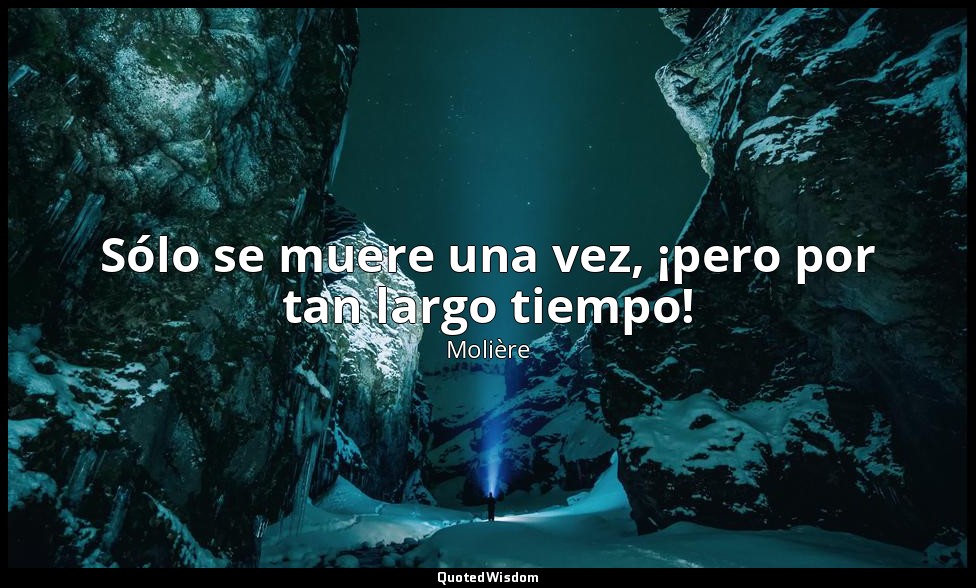 Sólo se muere una vez, ¡pero por tan largo tiempo! — Molière