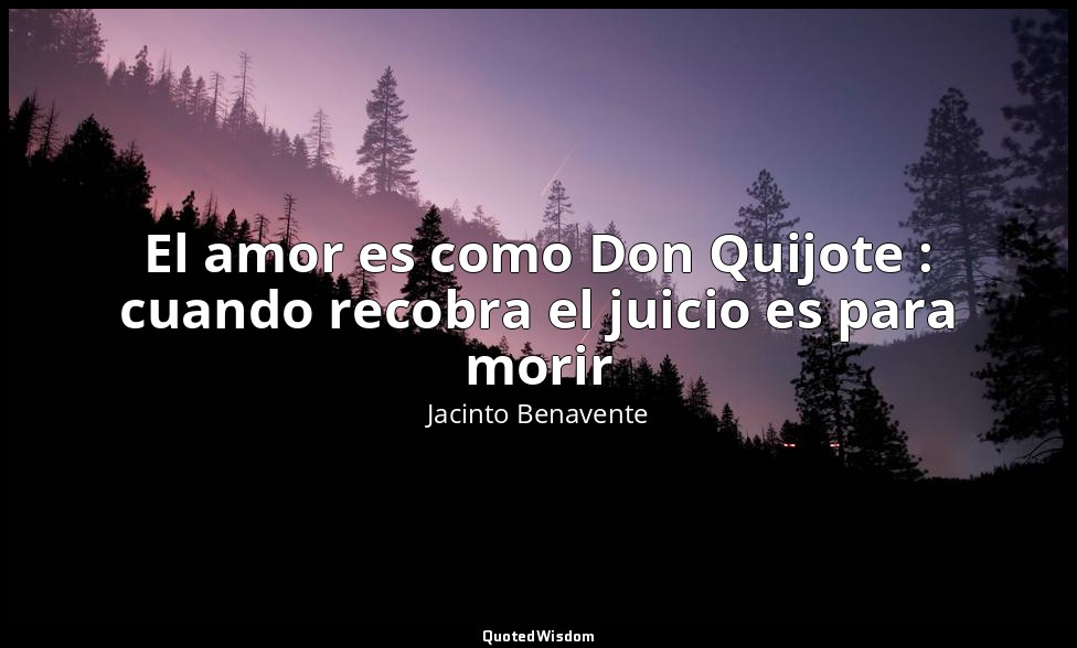 El amor es como Don Quijote : cuando recobra el juicio es para morir — Jacinto Benavente