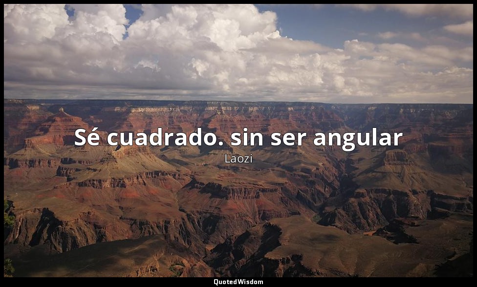 Sé cuadrado. sin ser angular — Laozi