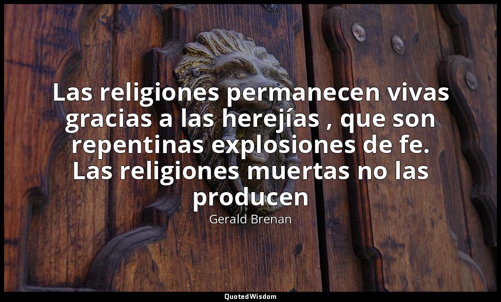 Las religiones permanecen vivas gracias a las herejías , que son repentinas expl — Gerald Brenan