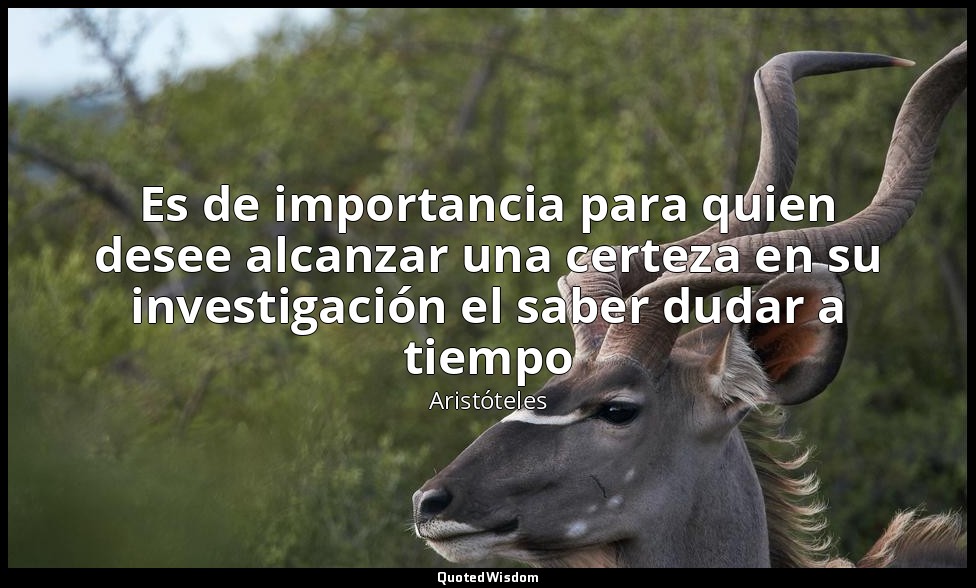 Es de importancia para quien desee alcanzar una certeza en su investigación el s — Aristóteles