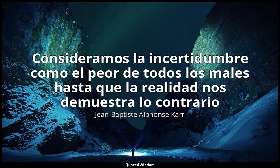 Consideramos la incertidumbre como el peor de todos los males hasta que la reali — Jean-Baptiste Alphonse Karr