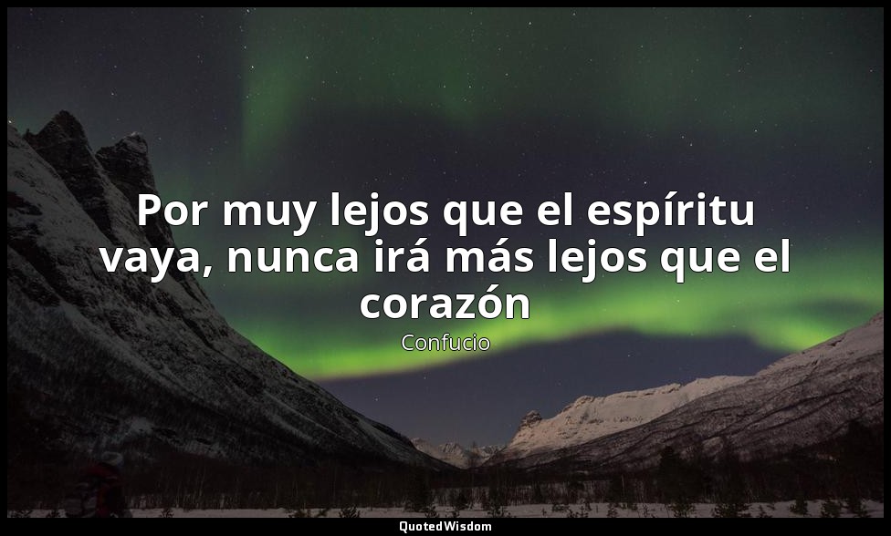 Por muy lejos que el espíritu vaya, nunca irá más lejos que el corazón — Confucio