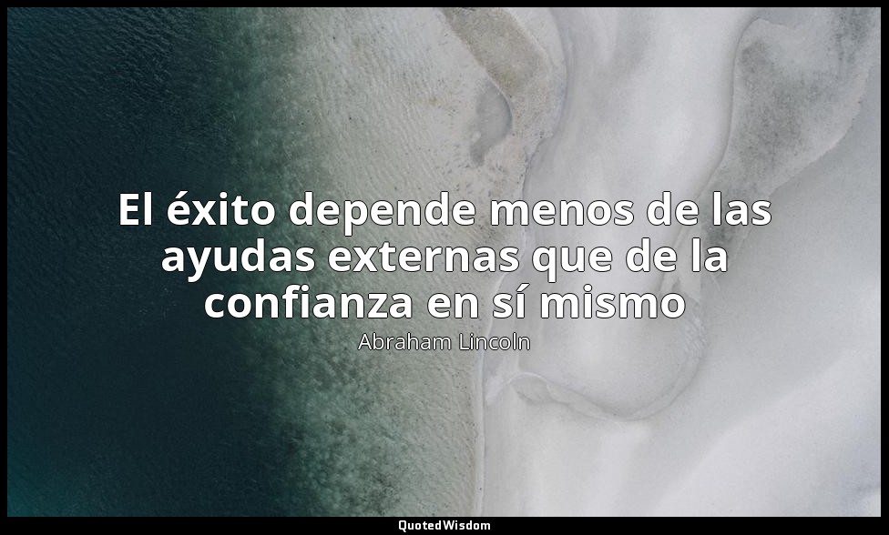 El éxito depende menos de las ayudas externas que de la confianza en sí mismo — Abraham Lincoln