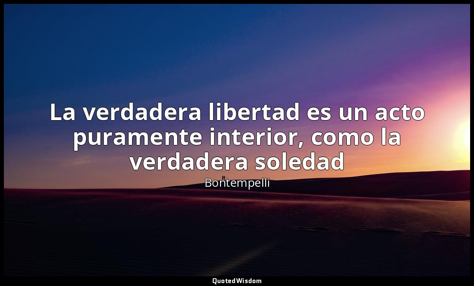 La verdadera libertad es un acto puramente interior, como la verdadera soledad — Bontempelli