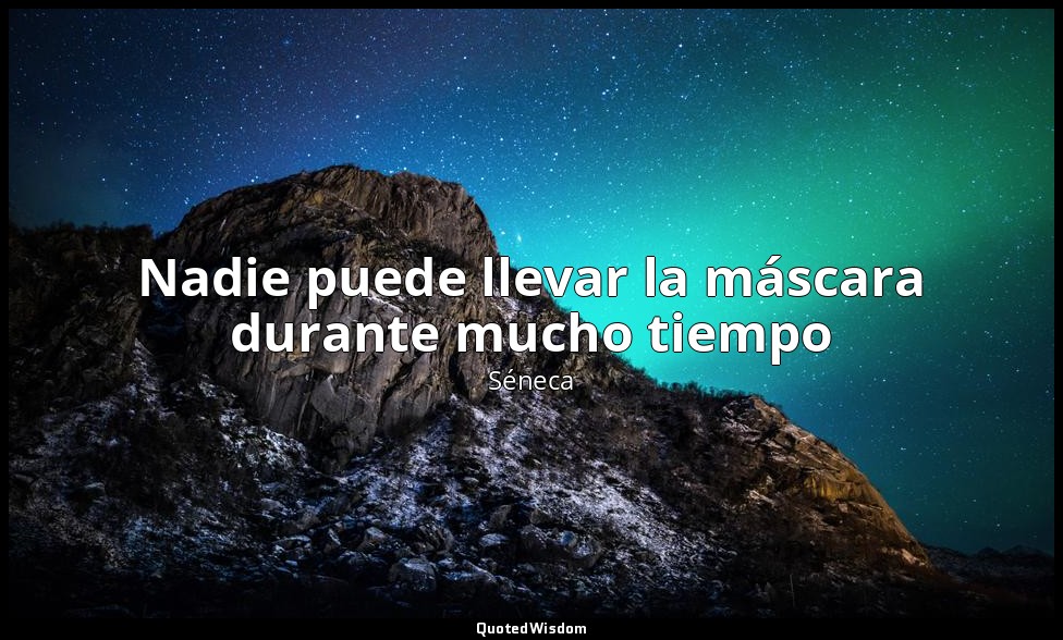 Nadie puede llevar la máscara durante mucho tiempo — Séneca